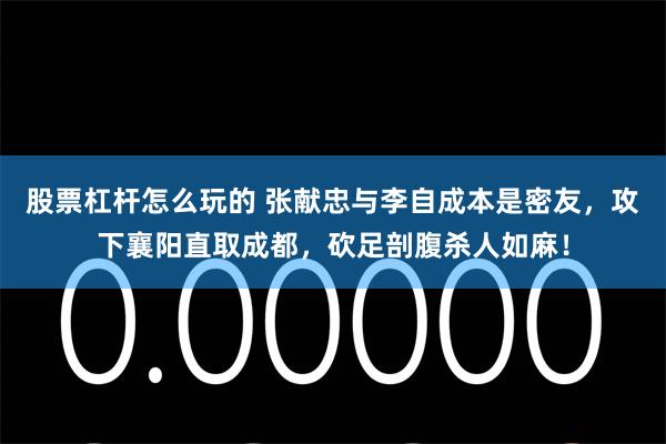 股票杠杆怎么玩的 张献忠与李自成本是密友，攻下襄阳直取成都，砍足剖腹杀人如麻！