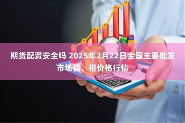 期货配资安全吗 2025年2月22日全国主要批发市场橘、柑价格行情