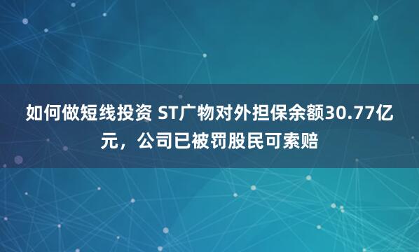 如何做短线投资 ST广物对外担保余额30.77亿元，公司已被罚股民可索赔