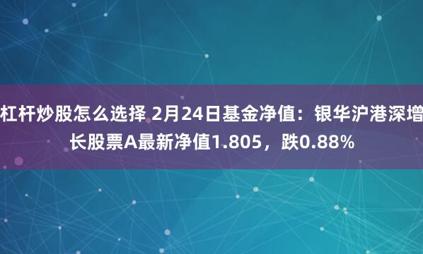 杠杆炒股怎么选择 2月24日基金净值：银华沪港深增长股票A最新净值1.805，跌0.88%