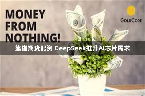 靠谱期货配资 DeepSeek推升AI芯片需求