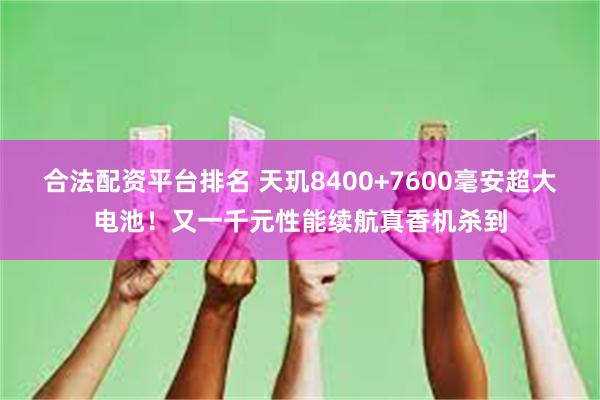 合法配资平台排名 天玑8400+7600毫安超大电池！又一千元性能续航真香机杀到